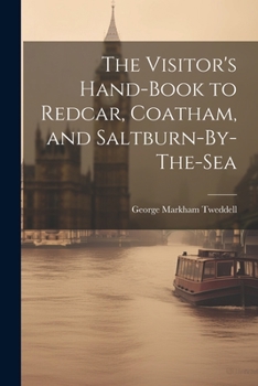 The Visitor's Hand-Book to Redcar, Coatham, and Saltburn-By-The-Sea
