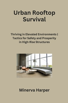 Paperback Urban Rooftop Survival: Thriving in Elevated Environments Tactics for Safety and Prosperity in High-Rise Structures Book