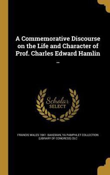 Hardcover A Commemorative Discourse on the Life and Character of Prof. Charles Edward Hamlin .. Book