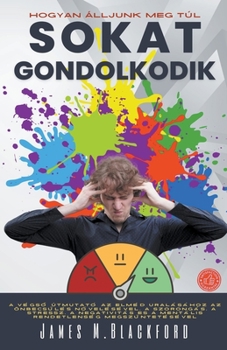 Hogyan Álljunk Meg Túl Sokat Gondolkodik - A Végső Útmutató az Elméd Uralásához az Önbecsülés Növelésével, a Szorongás, a Stressz, a Negativitás