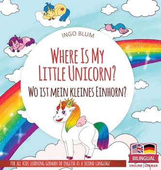 Where Is My Little Unicorn? - Wo ist mein kleines Einhorn?: Bilingual children's picture book in English-German - Book #5 of the Where is...