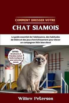 Paperback Comment dresser votre chat siamois: Le guide essentiel de l'obéissance, des habitudes de litière et des jeux d'enrichissement pour élever un compagnon [French] Book