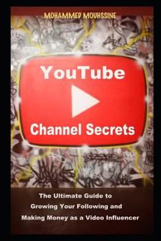 YouTube Channel Secrets: The Ultimate Guide to Growing Your Following and Making Money as a Video Influencer