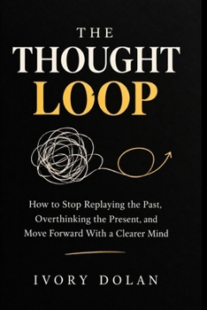 THE THOUGHT LOOP: How to Stop Replaying the Past, Overthinking the Present, and Move Forward With a Clearer Mind (THE MENTAL CLARITY & MINDFUL LIVING SERIES)