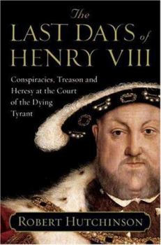 Hardcover The Last Days of Henry VIII: Conspiracies, Treason and Heresy at the Court of the Dying Tyrant Book