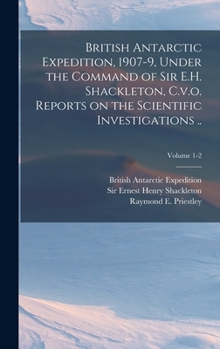 Hardcover British Antarctic Expedition, 1907-9, Under the Command of Sir E.H. Shackleton, C.v.o. Reports on the Scientific Investigations ..; Volume 1-2 Book