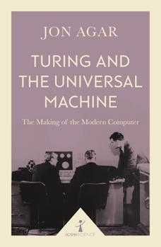 Turing and the Universal Machine : The Making of the Modern Computer - Book  of the Revolutions in Science