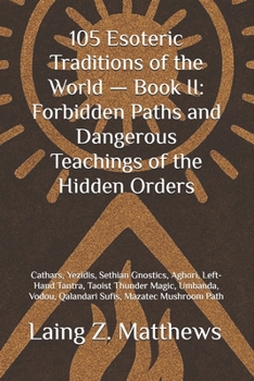 105 Esoteric Traditions of the World — Book II: Forbidden Paths and Dangerous Teachings of the Hidden Orders: Cathars, Yezidis, Sethian Gnostics, ... the World: 105 Secret Paths to Buried Wisdom)