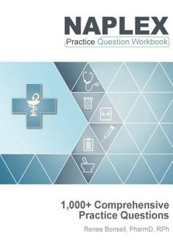 NAPLEX Practice Question Workbook: 1,000+ Comprehensive Practice Questions (2017 Edition)