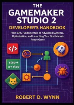 Paperback The GameMaker Studio 2 Developer's Handbook: From GML Fundamentals to Advanced Systems, Optimization, and Launching Your First Market-Ready Game Book