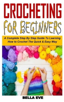 Paperback Crocheting for Beginners: A Complete Step By Step Guide To Learning How to Crochet The Quick & Easy Way Book