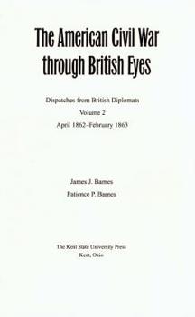 The American Civil War Through British Eyes: Dispatches from British Diplomats, Volume 2: April 1862-February 1863