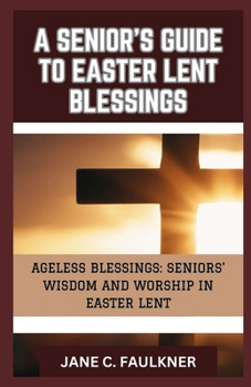 Paperback A Senior's Guide to Easter Lent Blessings: "Ageless Blessings: Seniors' Wisdom and Worship in Easter Lent" Book