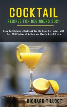 Hardcover Cocktail Recipes for Beginners 2021: Easy And Delicious Cookbook for the Home Bartender, with Over 100 Recipes of Modern and Classic Mixed Drinks Book