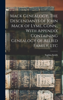 Hardcover Mack Genealogy. The Descendants of John Mack of Lyme, Conn., With Appendix Containing Genealogy of Allied Family, Etc Book