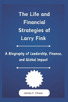 Paperback The Life and Financial Strategies of Larry Fink: A Biography of Leadership, Finance, and Global Impact Book