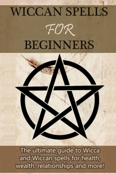 Paperback Wiccan Spells for Beginners: The ultimate guide to Wicca and Wiccan spells for health, wealth, relationships, and more! Book