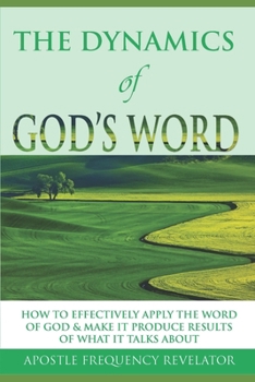 The Dynamics of God's Word : How to Make the Word of God Work Effectively in Your Life by Producing Results of What It Talks About