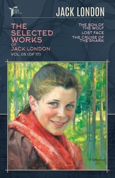The Selected Works of Jack London, Vol. 05 (of 17): The son of the wolf; Lost Face; The Cruise of the Snark (Papersky Classics)