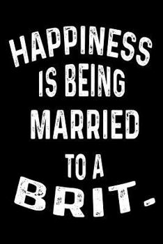 Happiness Is Being Married To A Brit.: Funny Marriage Anniversary British Spouse Gift Notebook