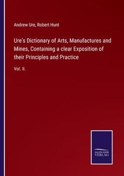 Paperback Ure's Dictionary of Arts, Manufactures and Mines, Containing a clear Exposition of their Principles and Practice: Vol. II. Book