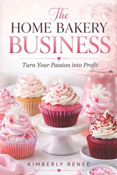 The Home Bakery Business: Turn Your Passion into Profit