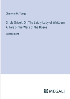 Paperback Grisly Grisell, Or, The Laidly Lady of Whitburn; A Tale of the Wars of the Roses: in large print Book