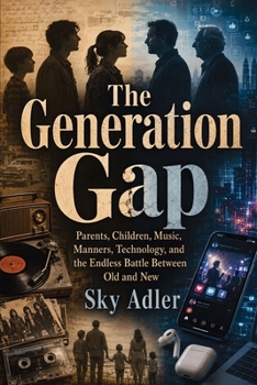 The Generation Gap: Parents, Children, Music, Manners, Technology, and the Endless Battle Between Old and New