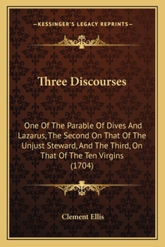 Paperback Three Discourses: One Of The Parable Of Dives And Lazarus, The Second On That Of The Unjust Steward, And The Third, On That Of The Ten Virgins (1704) Book