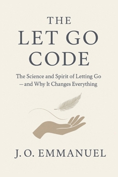 The Let Go Code: The Science and Spirit of Letting Go and Why It Changes Everything
