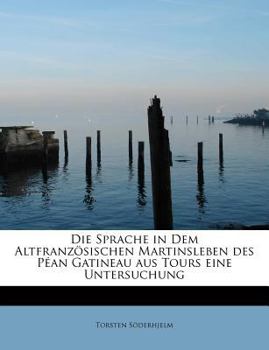Paperback Die Sprache in Dem Altfranzosischen Martinsleben Des Pean Gatineau Aus Tours Eine Untersuchung [German] Book