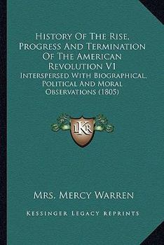 Paperback History Of The Rise, Progress And Termination Of The American Revolution V1: Interspersed With Biographical, Political And Moral Observations (1805) Book