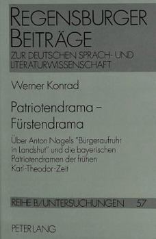 Patriotendrama - Fuerstendrama: Ueber Anton Nagels «Buergeraufruhr in Landshut» Und Die Bayerischen Patriotendramen Der Fruehen Karl-Theodor-Zeit