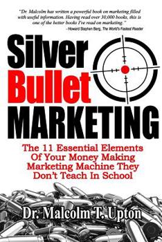 Paperback Silver Bullet Marketing: The 11 Essential Elements Of A Money Making Marketing Machine They Don't Teach In School Book