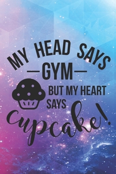 Paperback My Head Says Gym But My Heart Says Cupcake!: Special Cupcake Quote Notebook to write in - lose weight or eat delicious ones Book