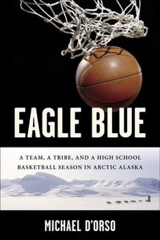Hardcover Eagle Blue: A Team, a Tribe, and a High School Basketball Team in Arctic Alaska Book