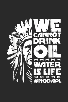 We Can Not Drink OIL Water Is Life nodapl: We Can Not Drink OIL Water Is Life Standing Rock NoDAPL Journal/Notebook Blank Lined Ruled 6x9 100 Pages