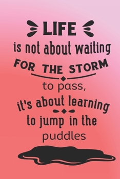 Paperback Life is not about waiting for the storm to pass. It's about learning to jump in the puddles.: Pink notebook to write in with cute motivational quote o Book