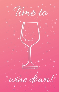 Time to Wine Down!: A compact journal for reviewing and keeping track of your favorite wines (5.5x8.5in, 100 wine review pages)