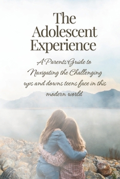 Paperback The Adolescent Experience: A Parents Guide to Navigating the Challenging Ups and Downs Teens Face in this Modern World Book