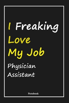 I Freaking Love My Job Physician Assistant: Physician Assistant Notebook with Unique Touch For Every Physician Assistant  | Diary | 120 Pages(6''x9'') ... Gift for Physician Assistant ,Birthday Gift
