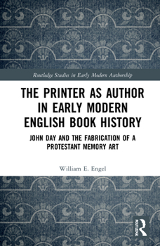 Hardcover The Printer as Author in Early Modern English Book History: John Day and the Fabrication of a Protestant Memory Art Book