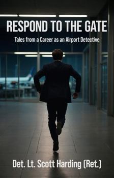 Respond to the Gate: Tales from a Career as an Airport Detective