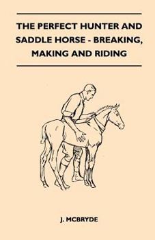 Paperback The Perfect Hunter and Saddle Horse - Breaking, Making and Riding Book