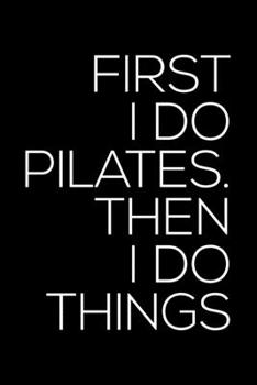 FIRST I DO PILATES THEN I DO THINGS: Dot Grid Journal, Diary, Notebook, 6x9 inches with 120 Pages.