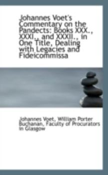 Johannes Voet's Commentary on the Pandects : Books XXX. , XXXI. , and XXXII. , in One Title, Dealing Wit