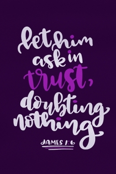 Let Him Ask In Trust, Doubting Nothing James 1:6: Blank Lined Notebook :Bible Scripture Christian Journals Gift 6x9 | 110 Blank  Pages | Plain White Paper | Soft Cover Book