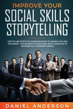 Paperback Improve Your Social Skills and Storytelling: How to Use Effective Communication to Manipulate and Influence - The Secrets of Analyzing Body Language t Book