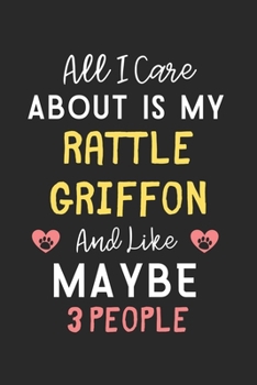 All I care about is my Rattle Griffon and like maybe 3 people: Lined Journal, 120 Pages, 6 x 9, Funny Rattle Griffon Gift Idea, Black Matte Finish ... Griffon and like maybe 3 people Journal)