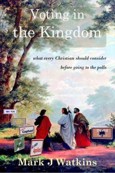 Paperback Voting in the Kingdom: what every Christian should consider before going to the polls Book